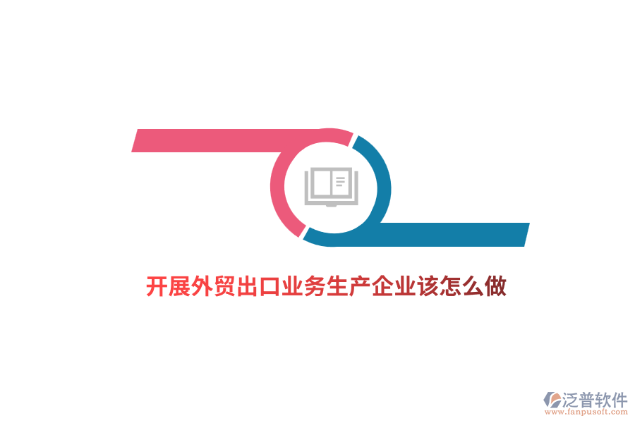 開展外貿(mào)出口業(yè)務(wù)生產(chǎn)企業(yè)該怎么做？