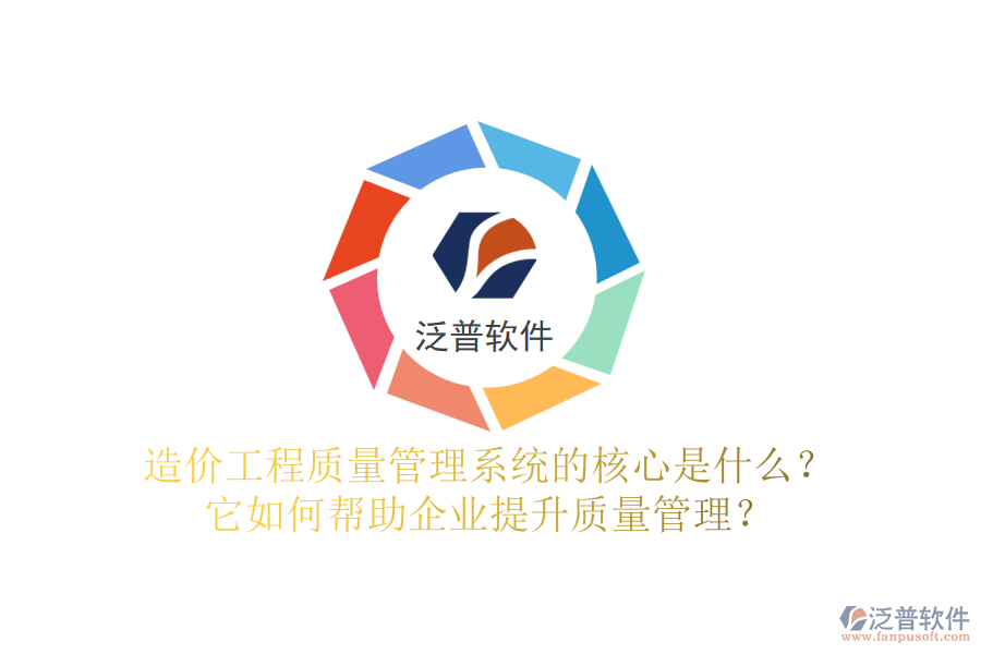 造價工程質(zhì)量管理系統(tǒng)的核心是什么？它如何幫助企業(yè)提升質(zhì)量管理？