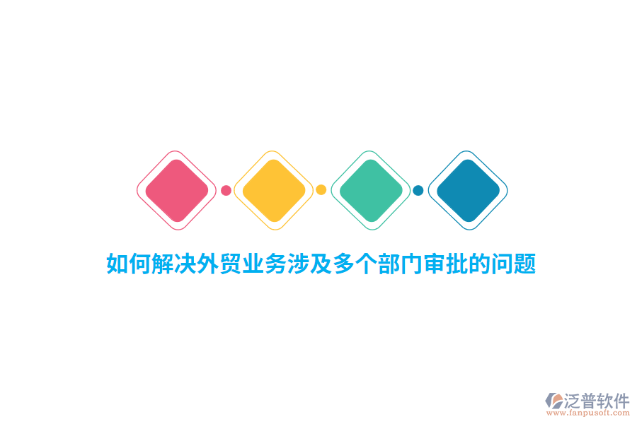 如何解決外貿(mào)業(yè)務涉及多個部門審批的問題？