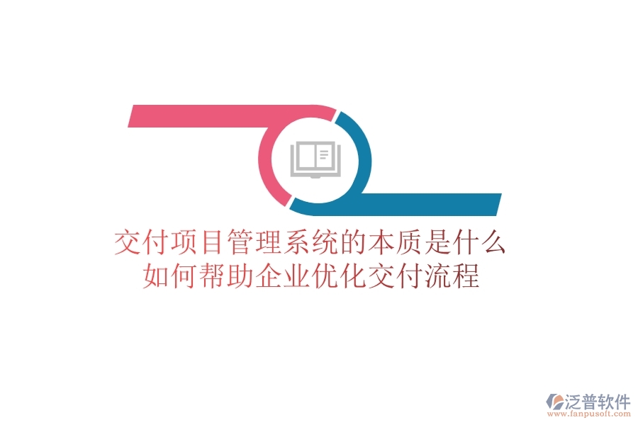 交付項目管理系統(tǒng)的本質(zhì)是什么？如何幫助企業(yè)優(yōu)化交付流程？