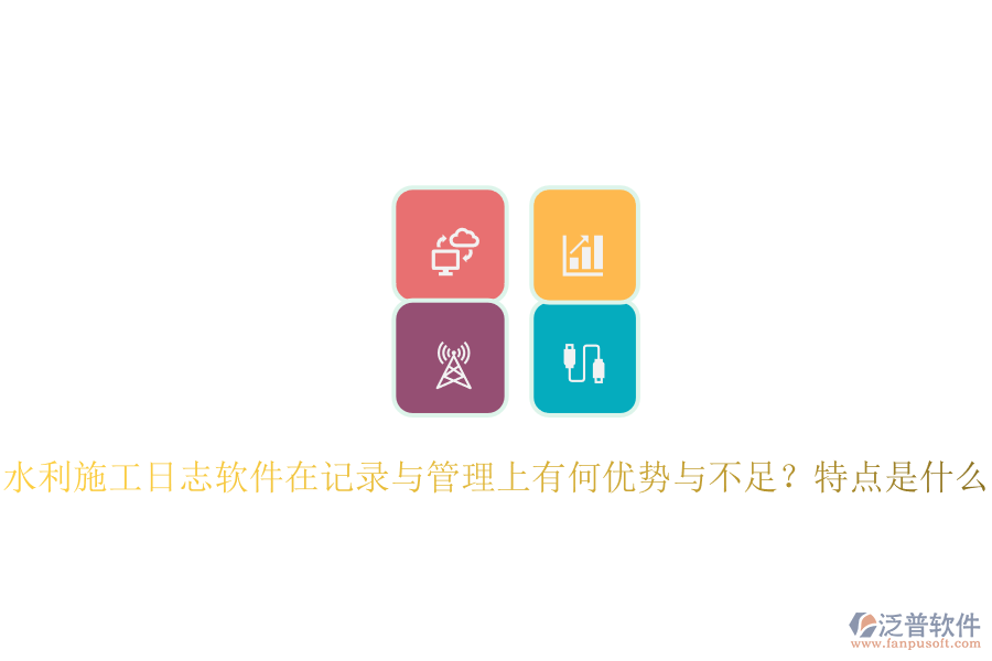 水利施工日志軟件在記錄與管理上有何優(yōu)勢與不足？特點(diǎn)是什么？
