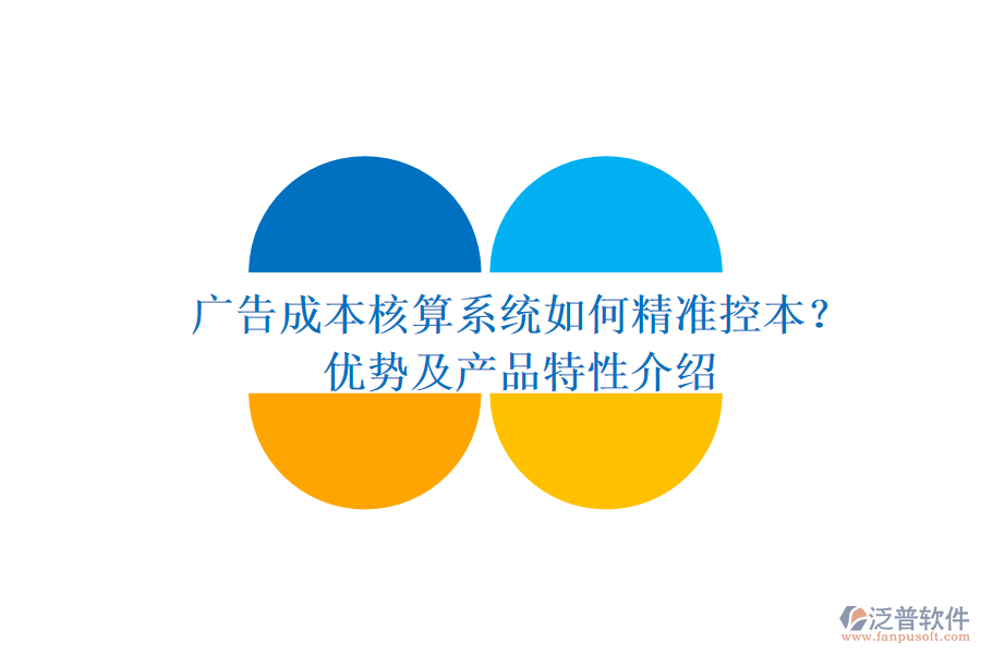 廣告成本核算系統(tǒng)如何精準(zhǔn)控本？優(yōu)勢及產(chǎn)品特性介紹