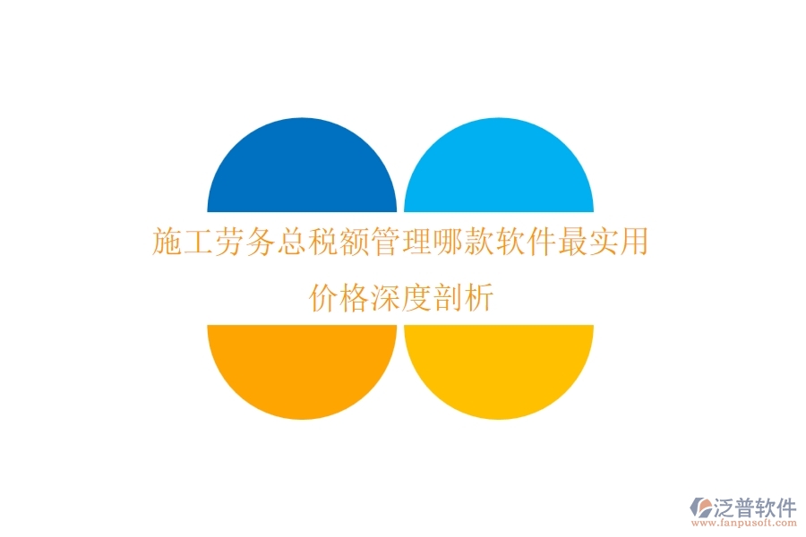 施工勞務(wù)總稅額管理，哪款軟件最實(shí)用？價(jià)格深度剖析