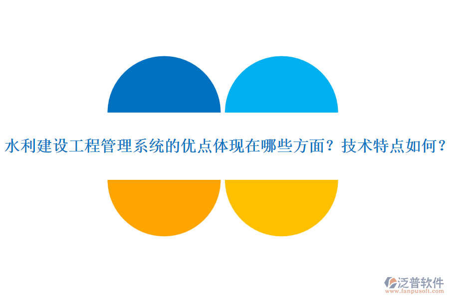 水利建設(shè)工程管理系統(tǒng)的優(yōu)點體現(xiàn)在哪些方面？技術(shù)特點如何？
