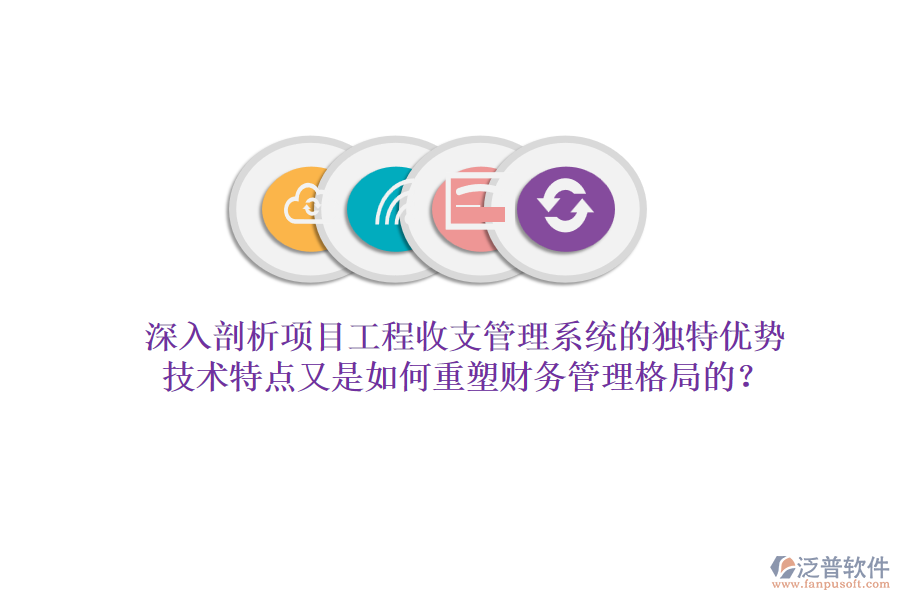 深入剖析項目工程收支管理系統(tǒng)的獨特優(yōu)勢，技術(shù)特點又是如何重塑財務(wù)管理格局的？