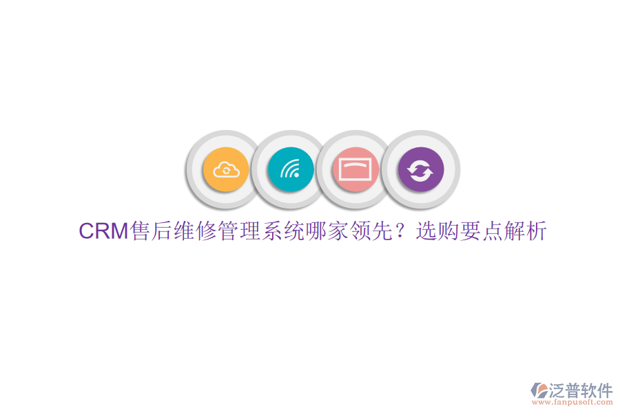 CRM售后維修管理系統(tǒng)哪家領(lǐng)先？選購要點解析