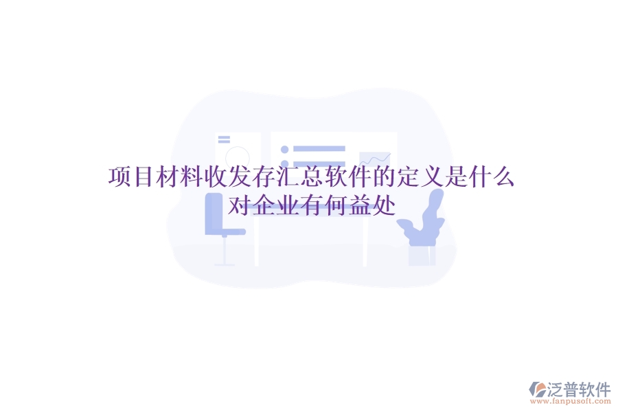 項目材料收發(fā)存匯總軟件的定義是什么？對企業(yè)有何益處？