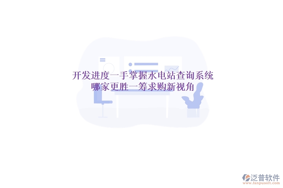 開(kāi)發(fā)進(jìn)度一手掌握，水電站查詢系統(tǒng)哪家更勝一籌？求購(gòu)新視角