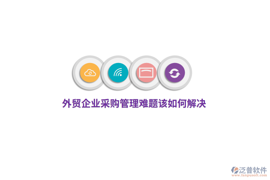 外貿企業(yè)<a href=http://digitaldepost.com/shangwu/cg/ target=_blank class=infotextkey>采購管理</a>難題該如何解決？
