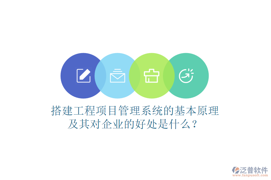 搭建工程項目管理系統(tǒng)的基本原理及其對企業(yè)的好處是什么？