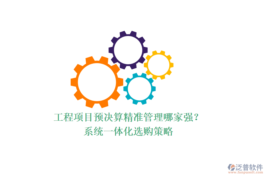 工程項目預決算精準管理哪家強？系統(tǒng)一體化選購策略