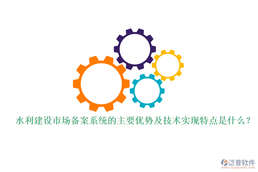 水利建設(shè)市場(chǎng)備案系統(tǒng)的主要優(yōu)勢(shì)及技術(shù)實(shí)現(xiàn)特點(diǎn)是什么？