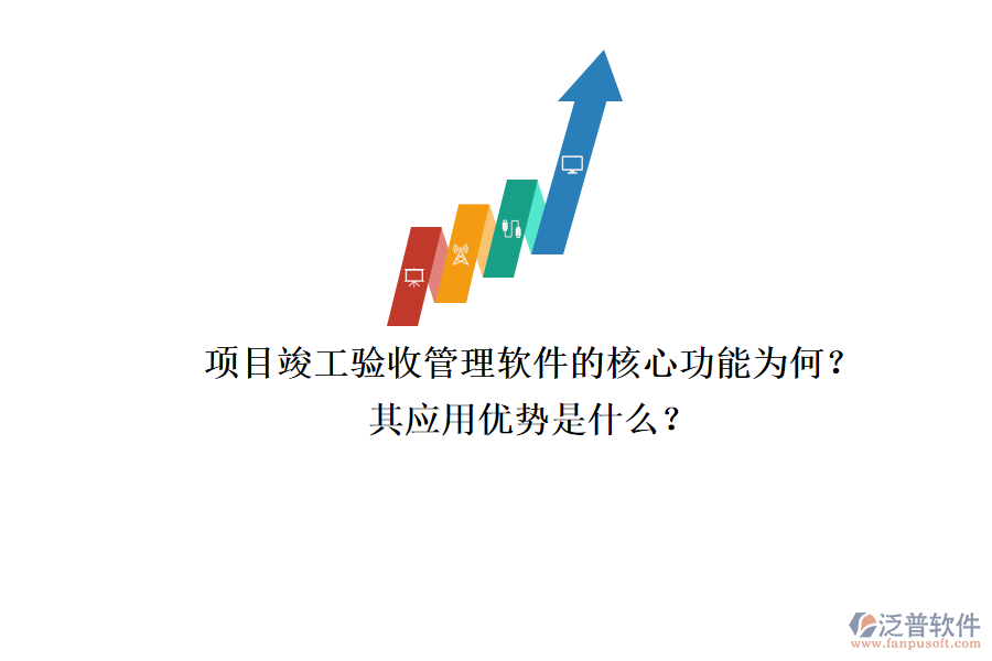 項目竣工驗收管理軟件的核心功能為何？其應(yīng)用優(yōu)勢是什么？