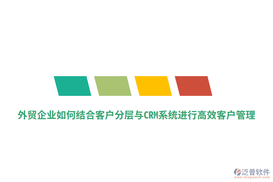 外貿(mào)企業(yè)如何結(jié)合客戶分層與CRM系統(tǒng)進(jìn)行高效客戶管理？