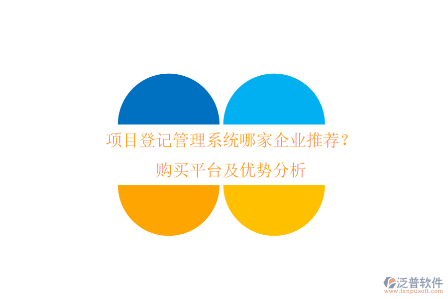 項(xiàng)目登記管理系統(tǒng)哪家企業(yè)推薦？購(gòu)買平臺(tái)及優(yōu)勢(shì)分析