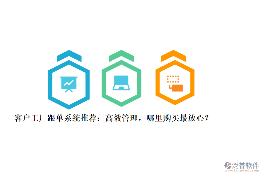 客戶工廠跟單系統(tǒng)推薦：高效管理，哪里購買最放心？