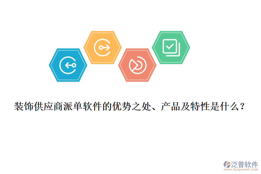 裝飾供應(yīng)商派單軟件的優(yōu)勢之處、產(chǎn)品及特性是什么？