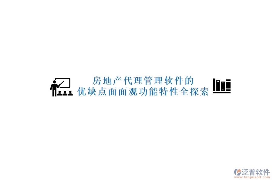 房地產(chǎn)代理管理軟件的優(yōu)缺點(diǎn)面面觀，功能特性全探索