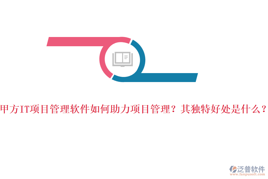 甲方IT項(xiàng)目管理軟件如何助力項(xiàng)目管理？其獨(dú)特好處是什么？