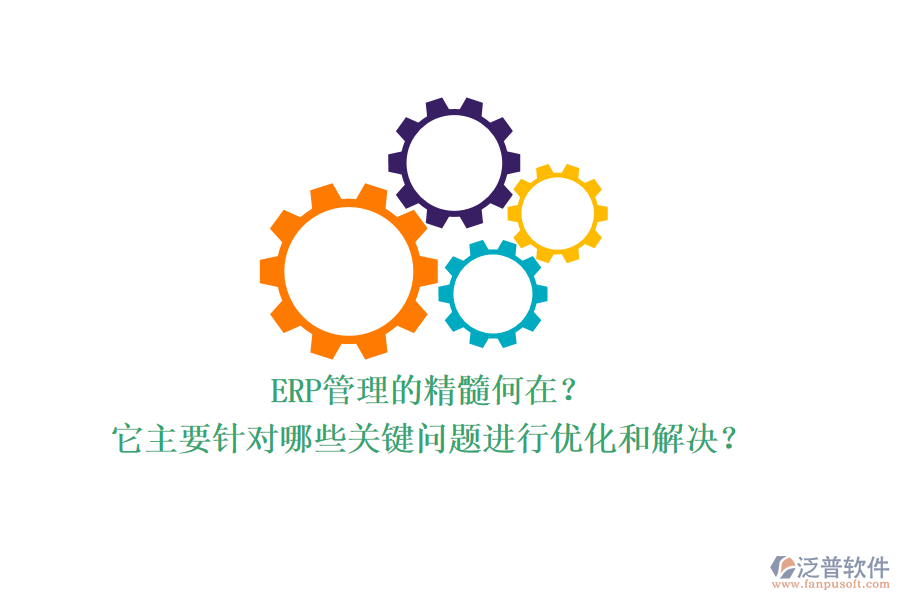 ERP管理的精髓何在？它主要針對(duì)哪些關(guān)鍵問(wèn)題進(jìn)行優(yōu)化和解決？