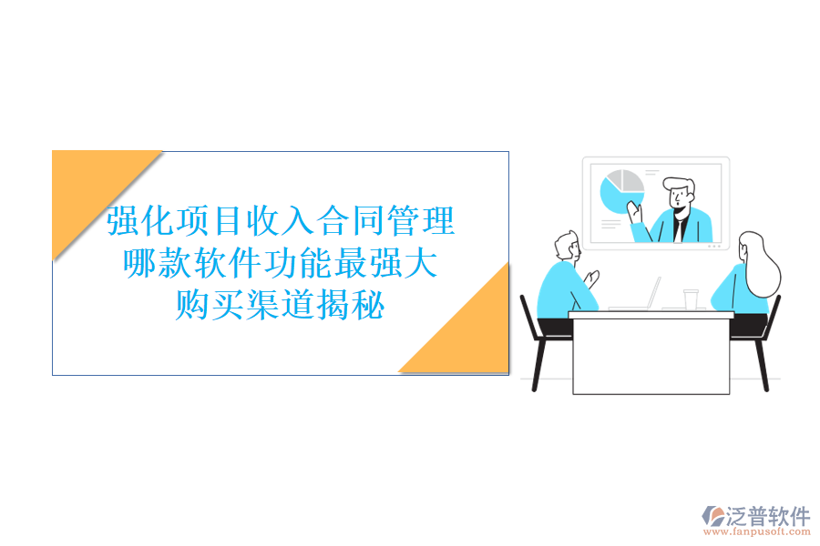 強(qiáng)化項(xiàng)目收入合同管理，哪款軟件功能最強(qiáng)大？購買渠道揭秘