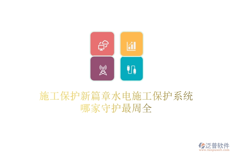 施工保護新篇章：水電施工保護系統(tǒng)哪家守護最周全？