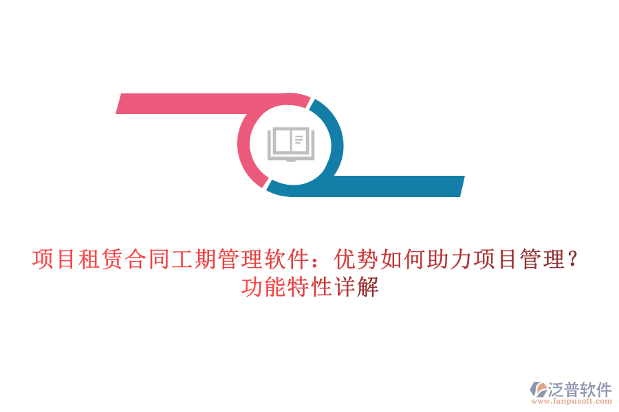 項目租賃合同工期管理軟件：優(yōu)勢如何助力項目管理？功能特性詳解