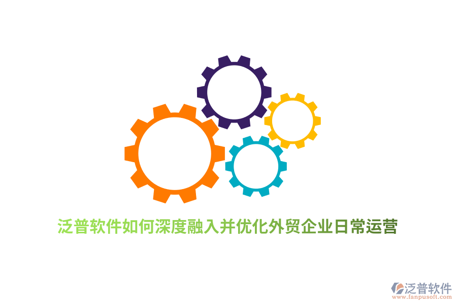 泛普軟件如何深度融入并優(yōu)化外貿企業(yè)日常運營？