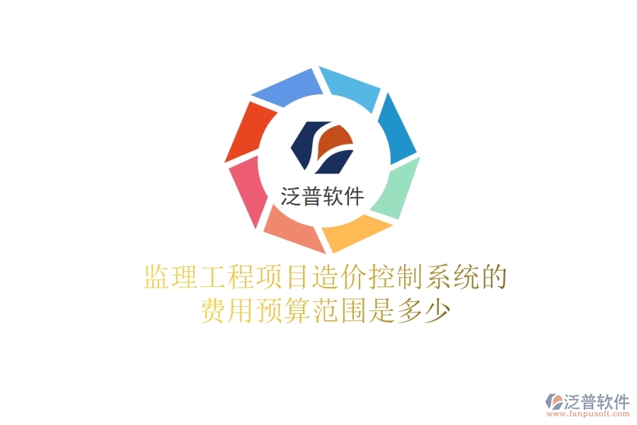 監(jiān)理工程項(xiàng)目造價(jià)控制系統(tǒng)的費(fèi)用預(yù)算范圍是多少？
