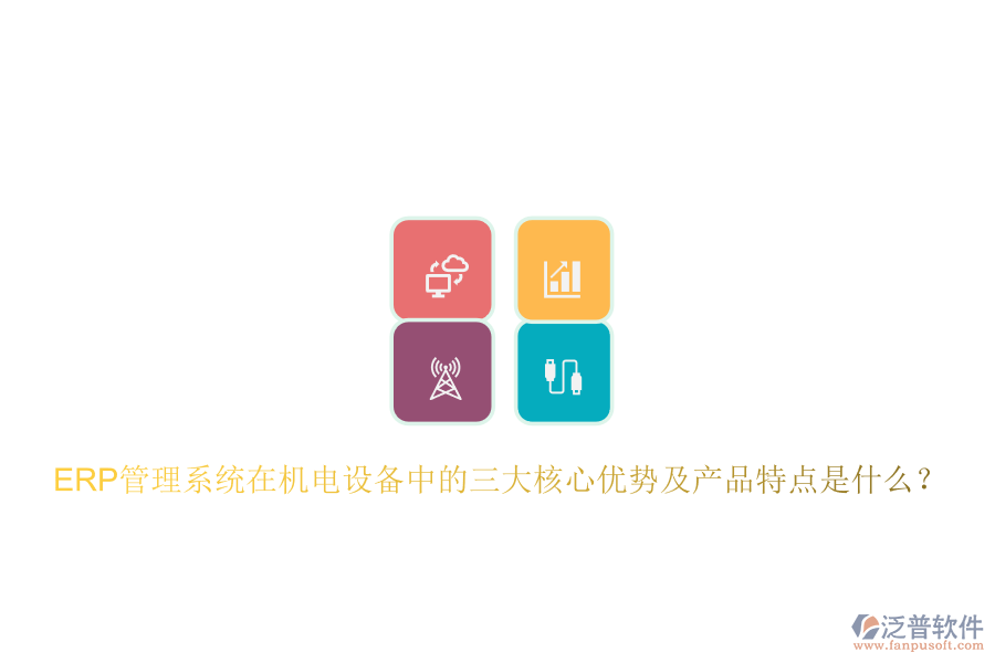 ERP管理系統(tǒng)在機電設備中的三大核心優(yōu)勢及產(chǎn)品特點是什么？