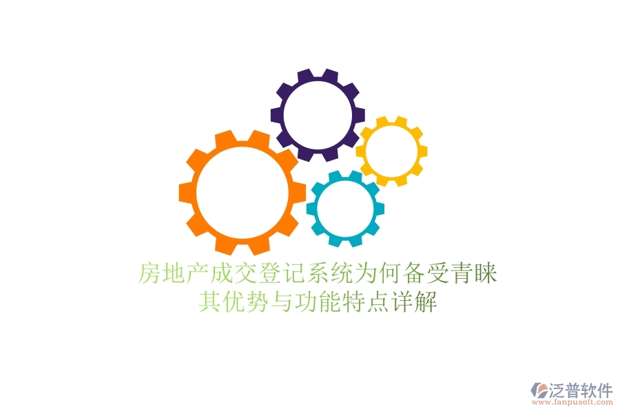 房地產(chǎn)成交登記系統(tǒng)為何備受青睞？其優(yōu)勢與功能特點詳解