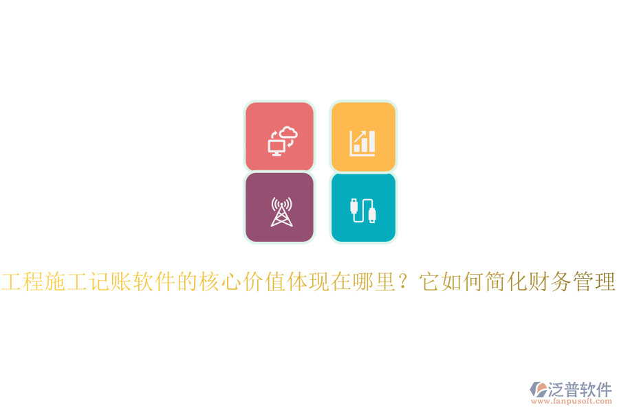 工程施工記賬軟件的核心價(jià)值體現(xiàn)在哪里？它如何簡化財(cái)務(wù)管理？