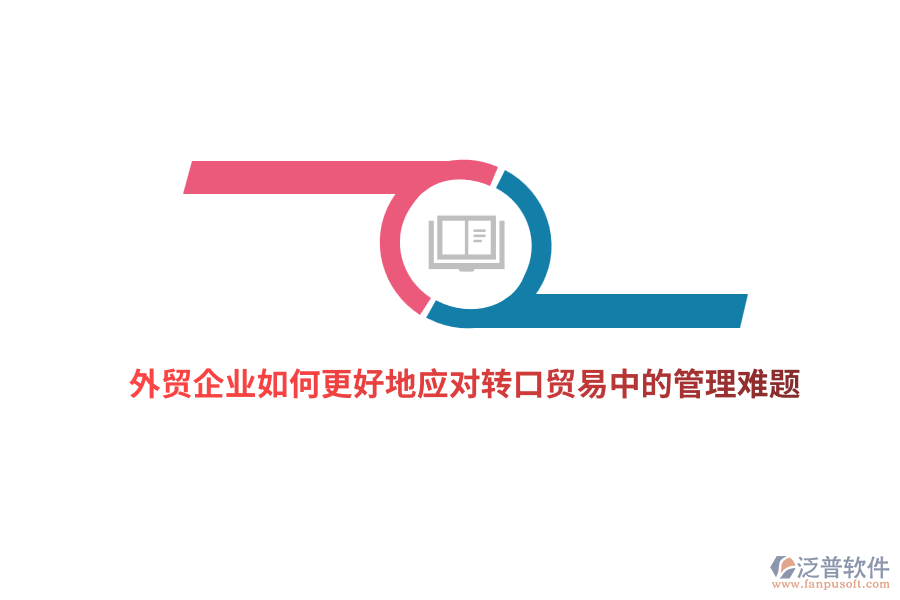 外貿(mào)企業(yè)如何更好地應(yīng)對(duì)轉(zhuǎn)口貿(mào)易中的管理難題？