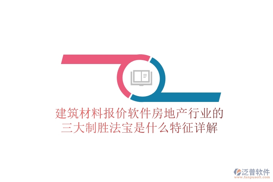 建筑材料報(bào)價(jià)軟件，房地產(chǎn)行業(yè)的三大制勝法寶是什么？特征詳解