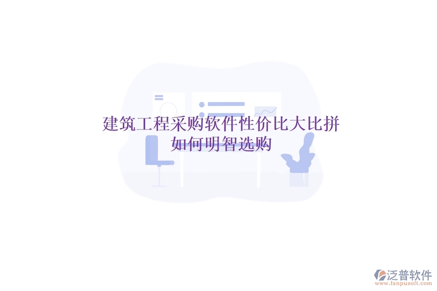 建筑工程采購(gòu)軟件性?xún)r(jià)比大比拼，如何明智選購(gòu)？