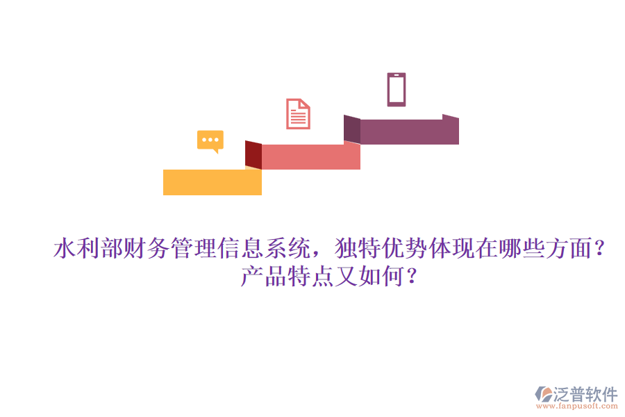 水利部財(cái)務(wù)管理信息系統(tǒng)，獨(dú)特優(yōu)勢(shì)體現(xiàn)在哪些方面？產(chǎn)品特點(diǎn)又如何？