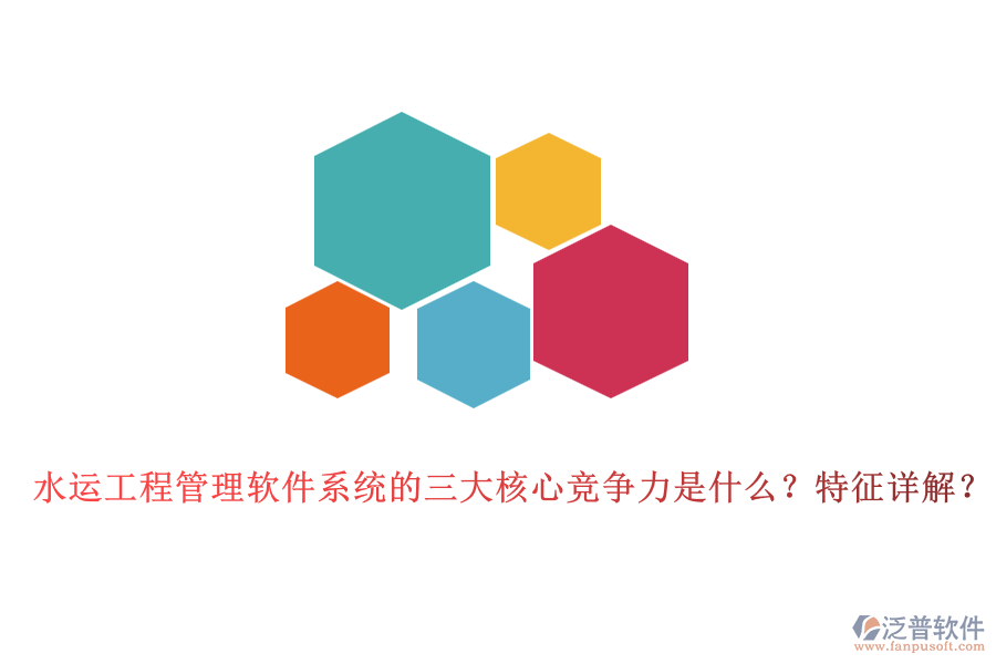 水運工程管理軟件系統(tǒng)的三大核心競爭力是什么？特征詳解？