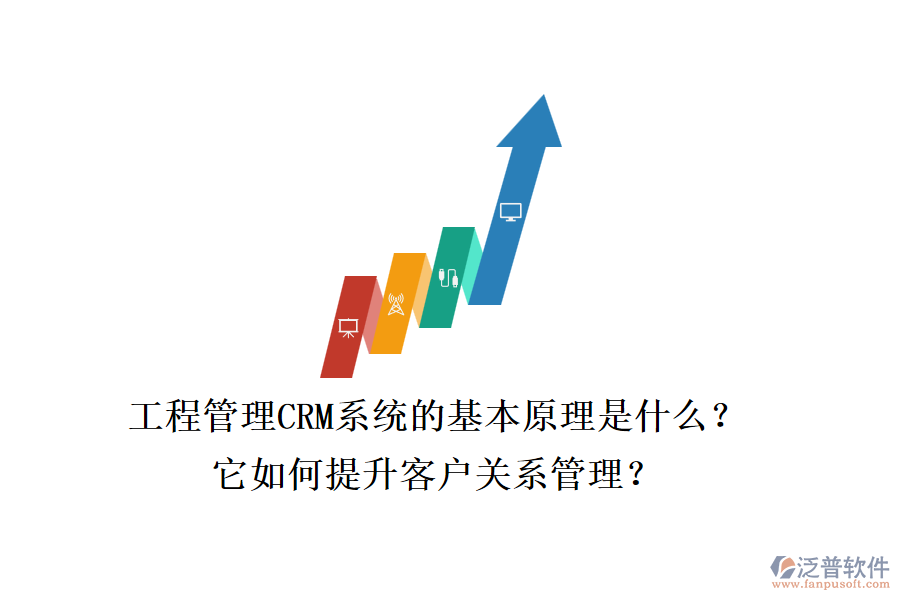 工程管理CRM系統(tǒng)的基本原理是什么？它如何提升客戶關系管理？