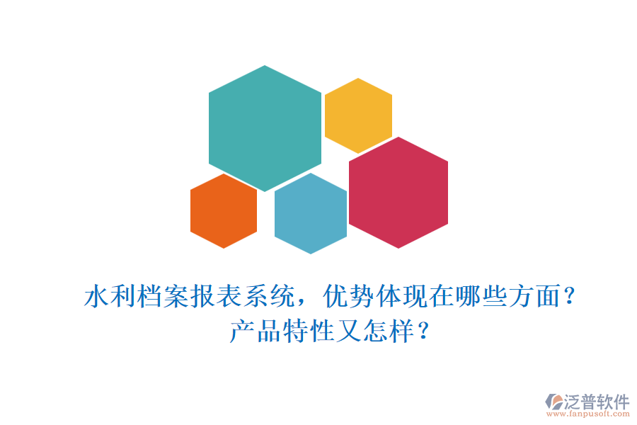 水利檔案報表系統(tǒng)，優(yōu)勢體現(xiàn)在哪些方面？產(chǎn)品特性又怎樣？