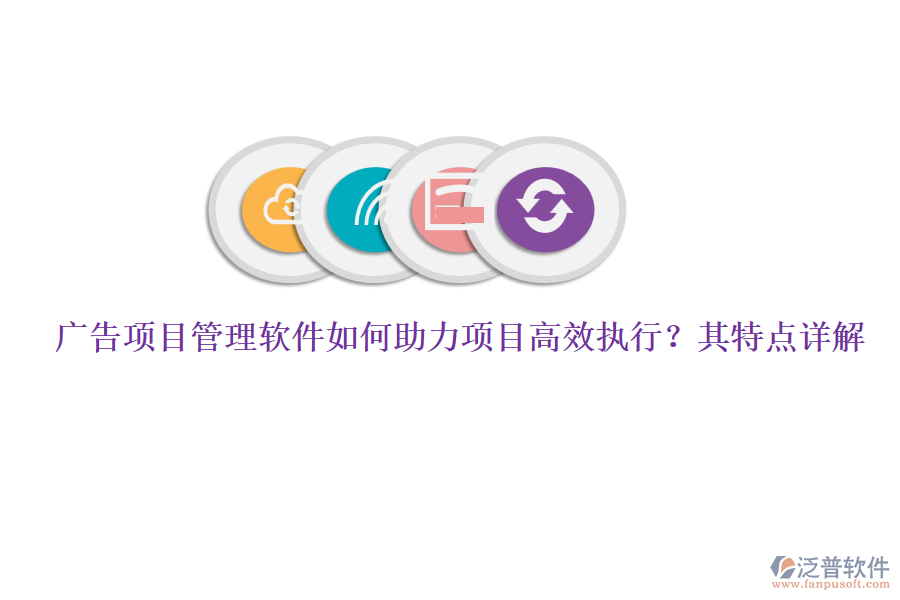 廣告項(xiàng)目管理軟件如何助力項(xiàng)目高效執(zhí)行？其特點(diǎn)詳解