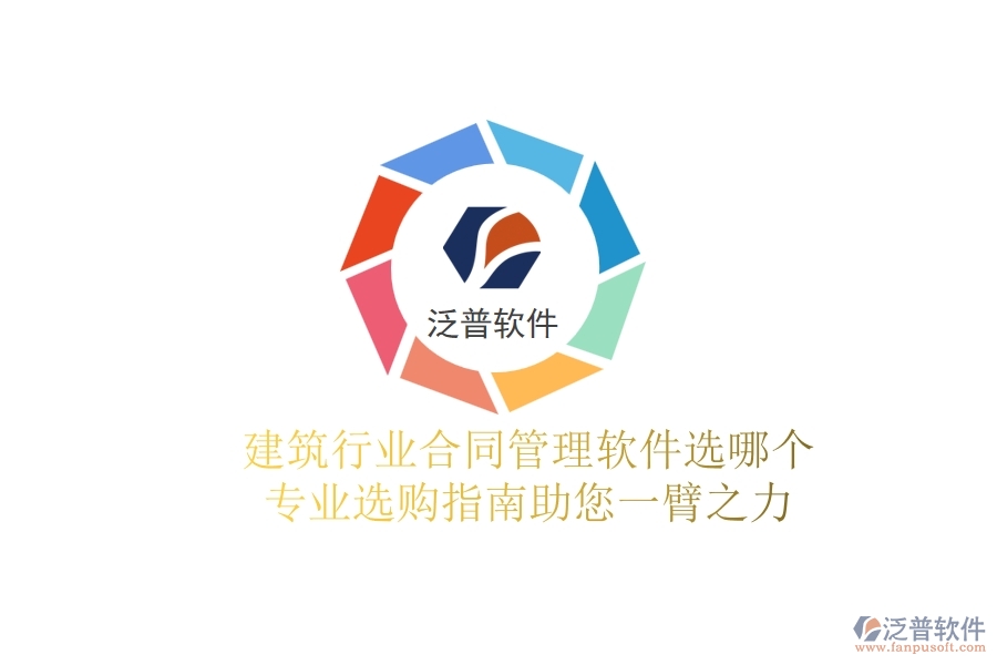 建筑行業(yè)合同管理軟件選哪個(gè)？專業(yè)選購指南助您一臂之力