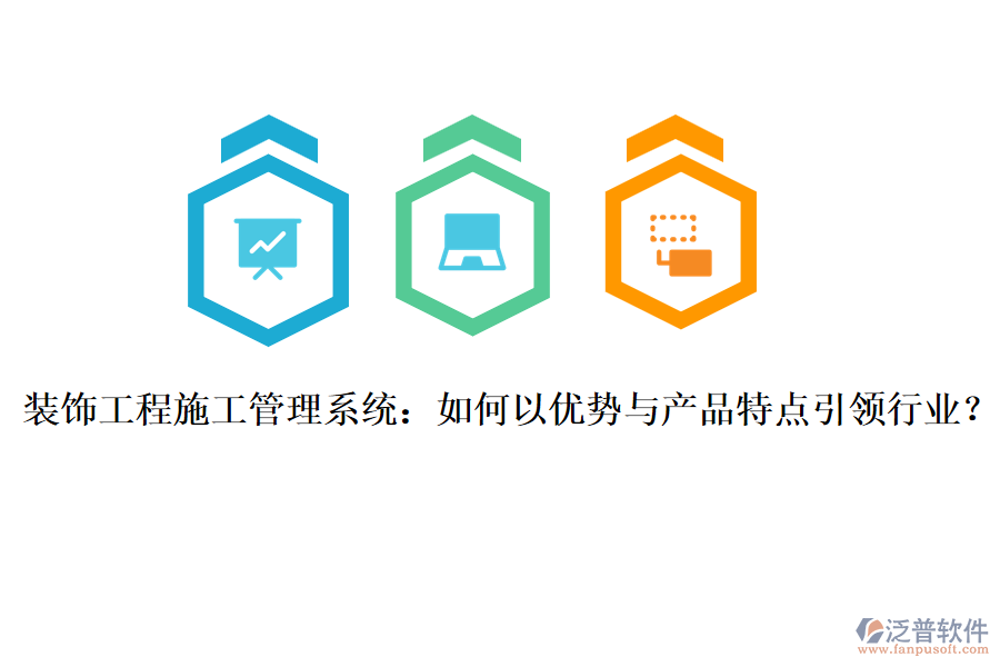 裝飾工程施工管理系統(tǒng)：如何以優(yōu)勢與產(chǎn)品特點引領行業(yè)？
