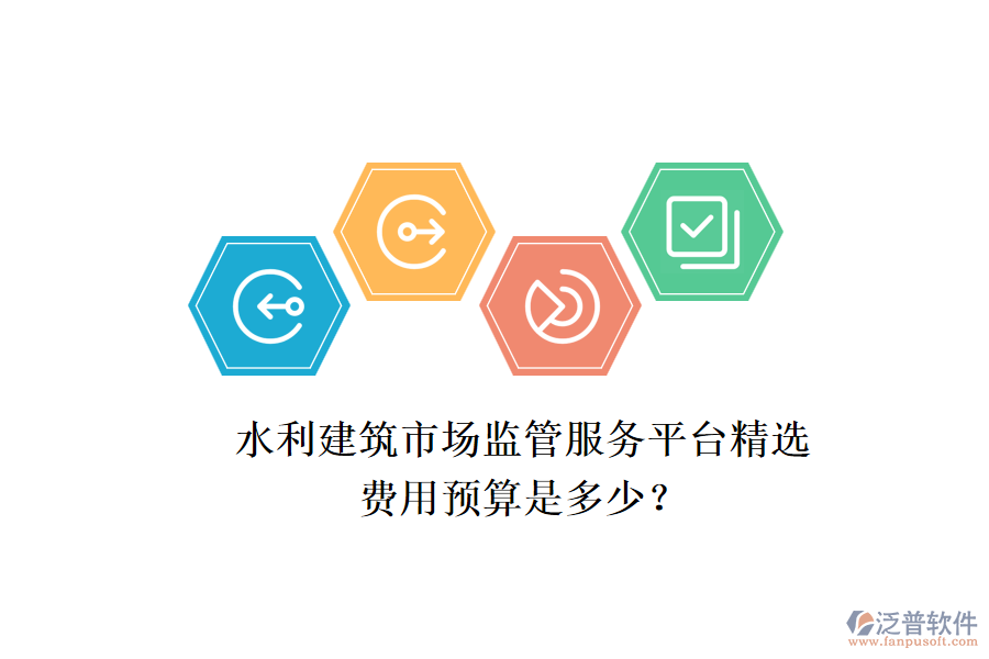 水利建筑市場監(jiān)管服務(wù)平臺精選，費用預(yù)算是多少？