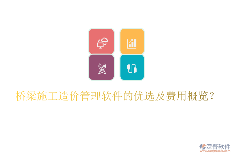 橋梁施工造價管理軟件的優(yōu)選及費用概覽？