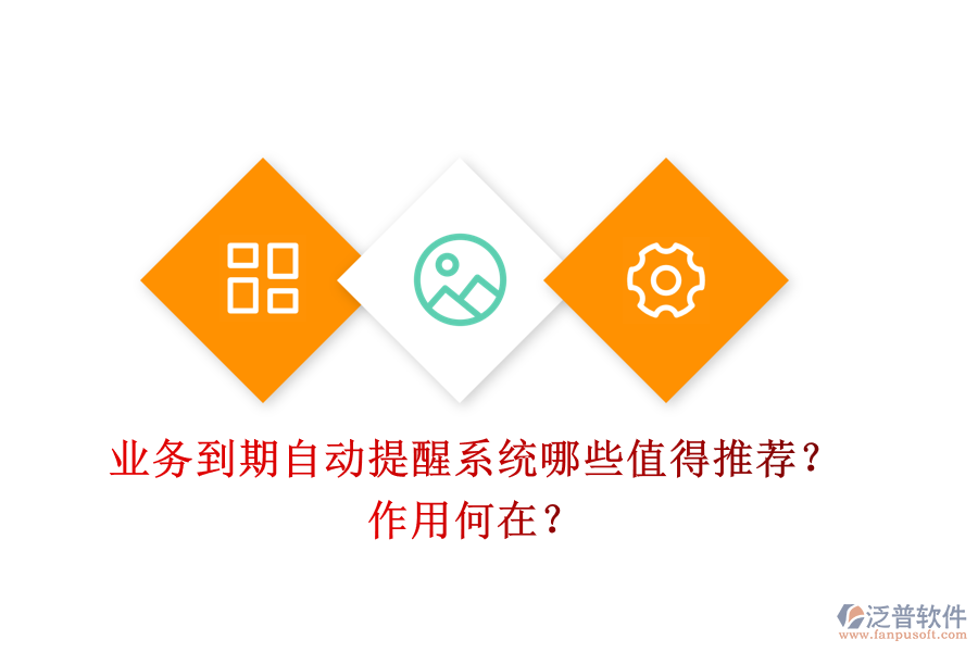 業(yè)務(wù)到期自動(dòng)提醒系統(tǒng)，哪些值得推薦？作用何在？