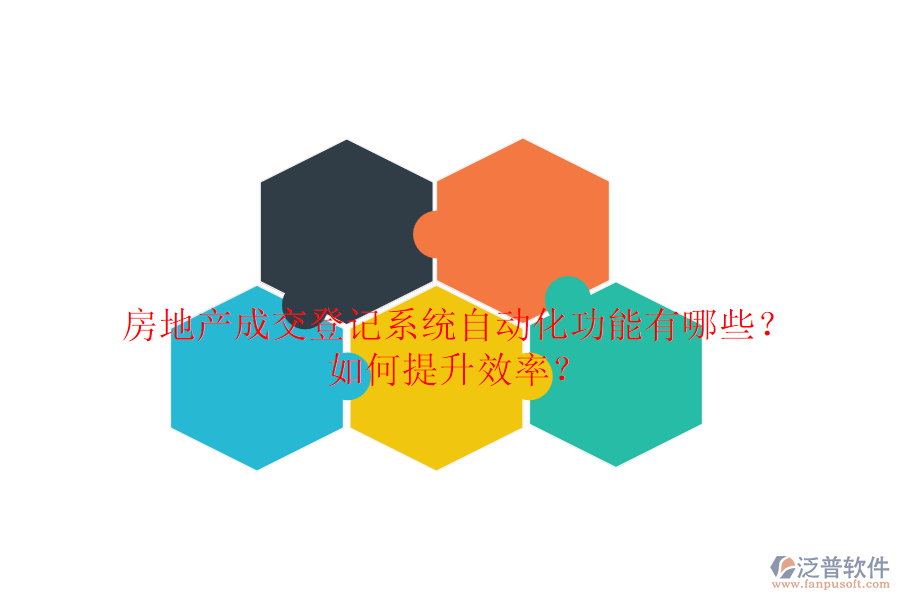 房地產(chǎn)成交登記系統(tǒng)自動(dòng)化功能有哪些？如何提升效率？