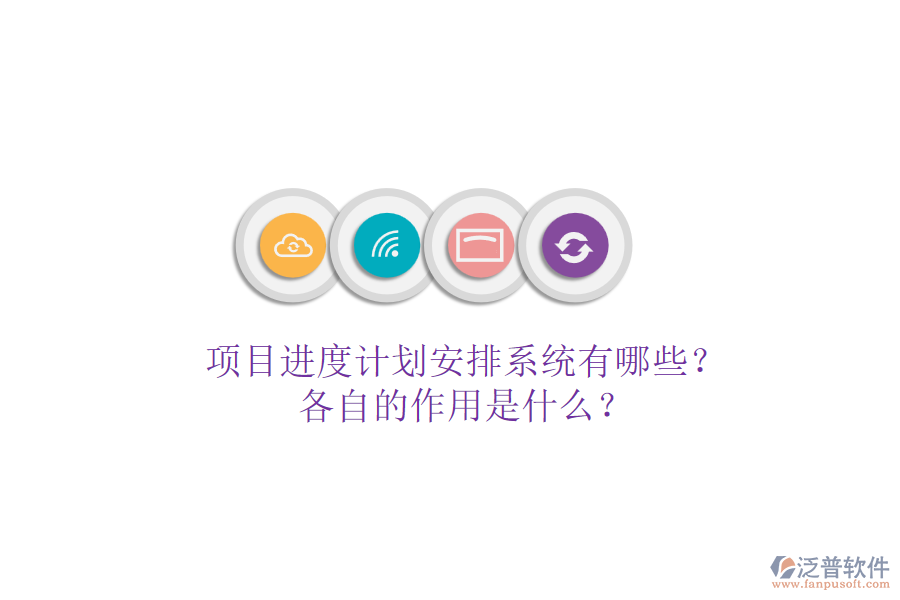 項目進度計劃安排系統(tǒng)有哪些？各自的作用是什么？