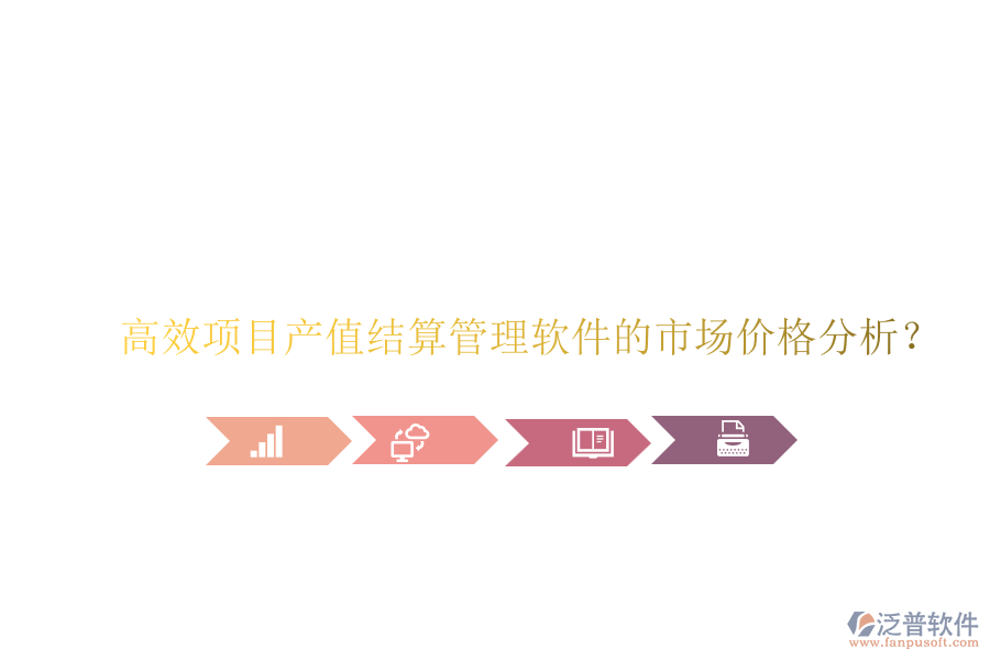 高效項目產(chǎn)值結(jié)算管理軟件的市場價格分析？