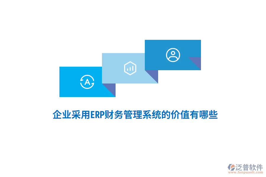 企業(yè)采用ERP財務(wù)管理系統(tǒng)的價值有哪些？
