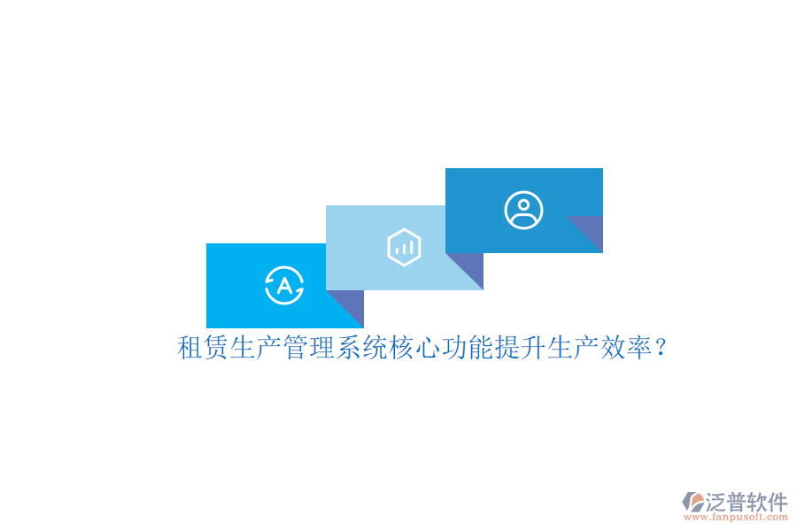 租賃生產(chǎn)管理系統(tǒng)核心功能提升生產(chǎn)效率？